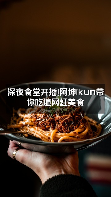 抖音阿坤ikun视频封面：深夜食堂开播！阿坤ikun带你吃遍网红美食