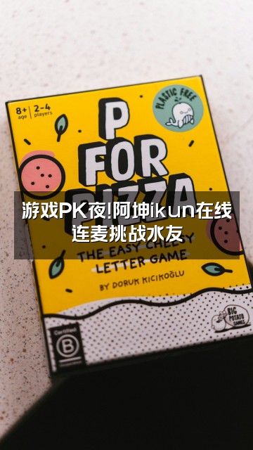 抖音阿坤ikun视频封面：游戏PK夜！阿坤ikun在线连麦挑战水友